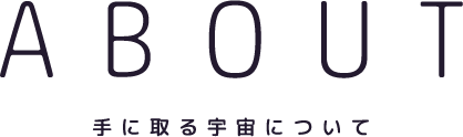 ABOUT 手に取る宇宙について